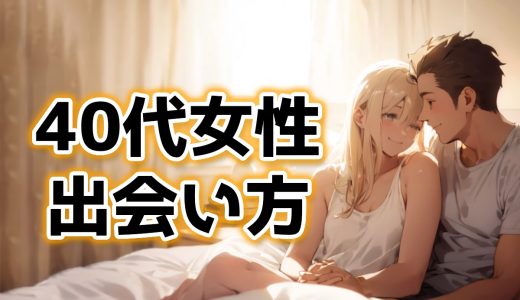 40代女性とセックスしたい！アラフォー熟女との出会い方を調査した結果